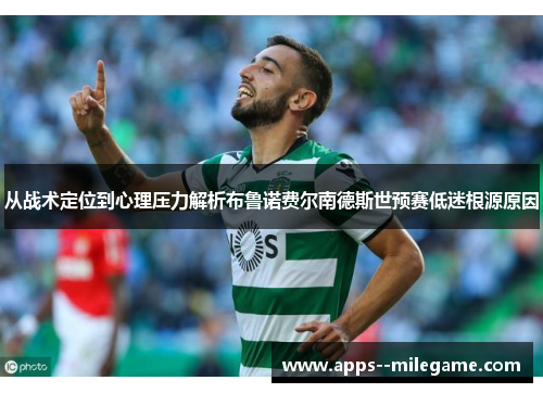 从战术定位到心理压力解析布鲁诺费尔南德斯世预赛低迷根源原因