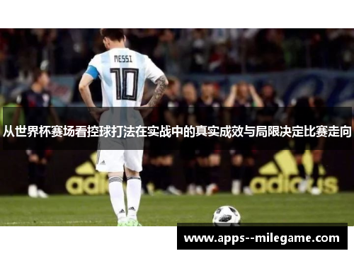 从世界杯赛场看控球打法在实战中的真实成效与局限决定比赛走向