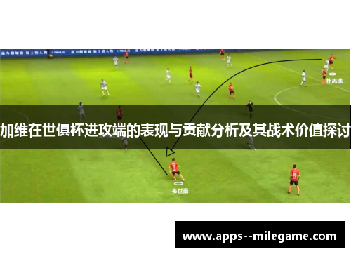 加维在世俱杯进攻端的表现与贡献分析及其战术价值探讨