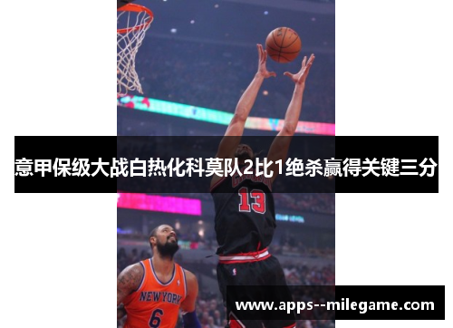 意甲保级大战白热化科莫队2比1绝杀赢得关键三分