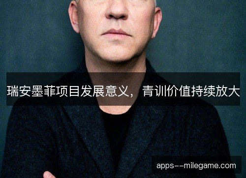 瑞安墨菲项目发展意义，青训价值持续放大
